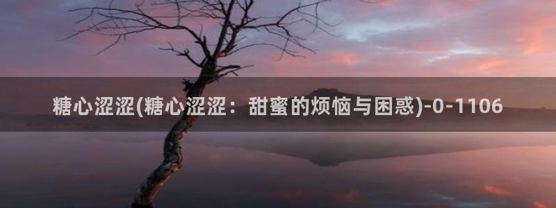 糖心vlog小：糖心涩涩(糖心涩涩：甜蜜的烦恼与困惑