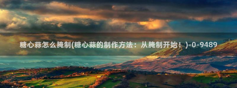 糖心vlog官网i：糖心蒜怎么腌制(糖心蒜的制作方法