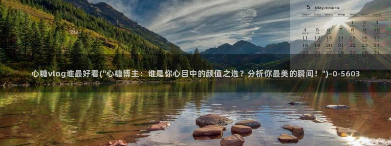 www.糖心vlog：心糖vlog谁最好看(\